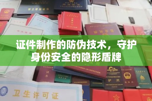 涟水证件制作的防伪技术，守护身份安全的隐形盾牌
