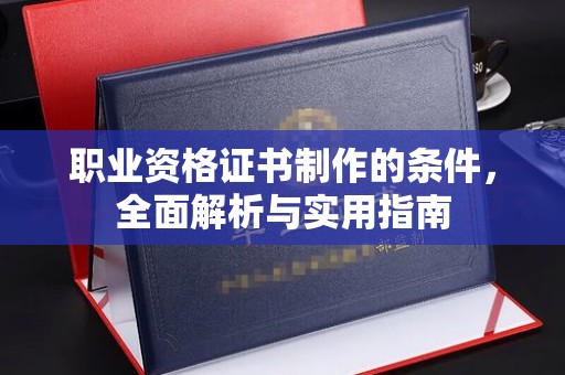 建昌职业资格证书制作的条件，全面解析与实用指南